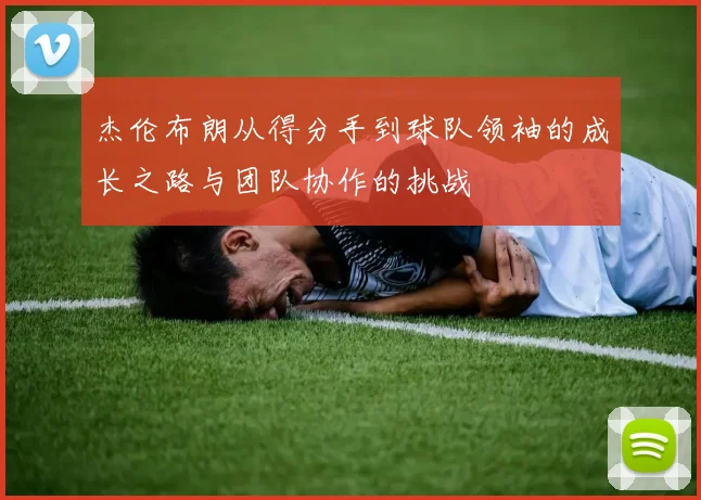 杰伦布朗从得分手到球队领袖的成长之路与团队协作的挑战