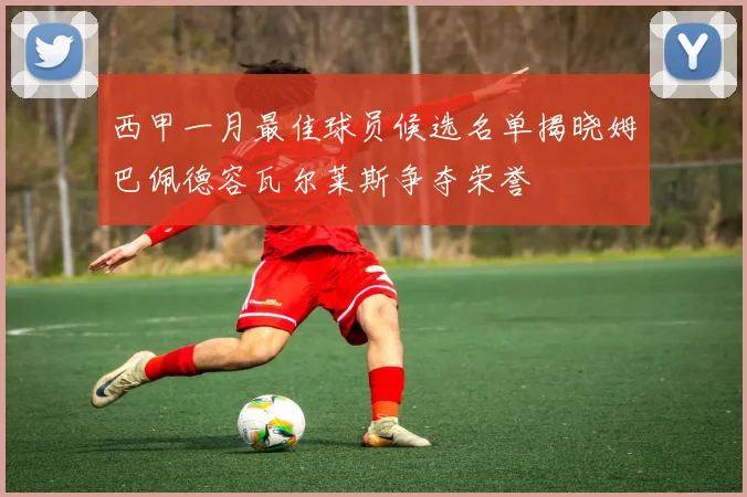 西甲一月最佳球员候选名单揭晓姆巴佩德容瓦尔莱斯争夺荣誉