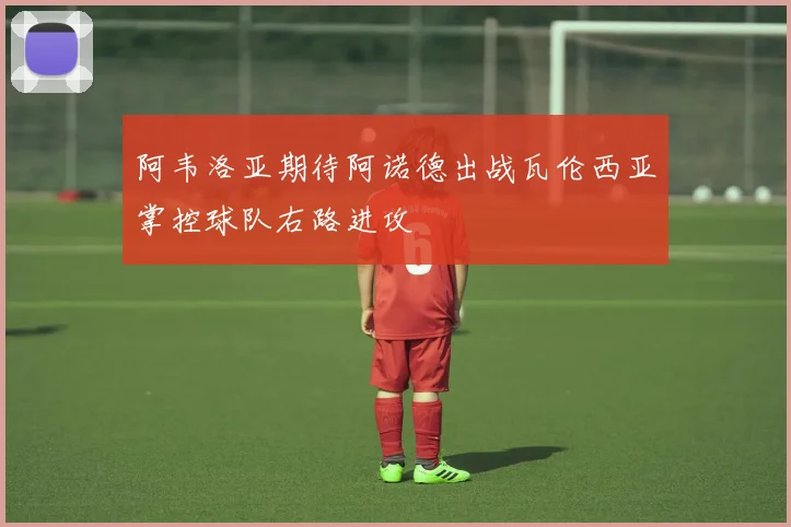 阿韦洛亚期待阿诺德出战瓦伦西亚掌控球队右路进攻