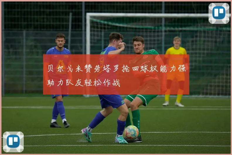 贝尔戈米赞劳塔罗抢回球权能力强助力队友轻松作战