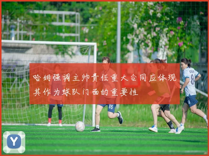 哈姆强调主帅责任重大合同应体现其作为球队门面的重要性