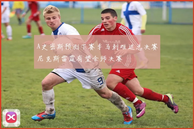A史密斯预测下赛季马刺难进总决赛尼克斯雷霆有望会师决赛