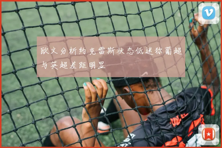 欧文分析约克雷斯状态低迷称葡超与英超差距明显