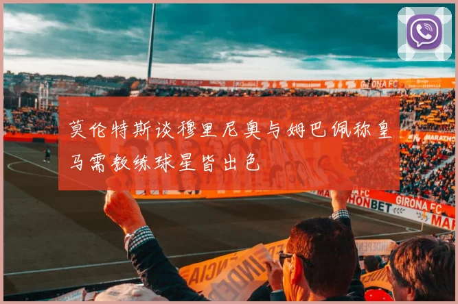 莫伦特斯谈穆里尼奥与姆巴佩称皇马需教练球星皆出色