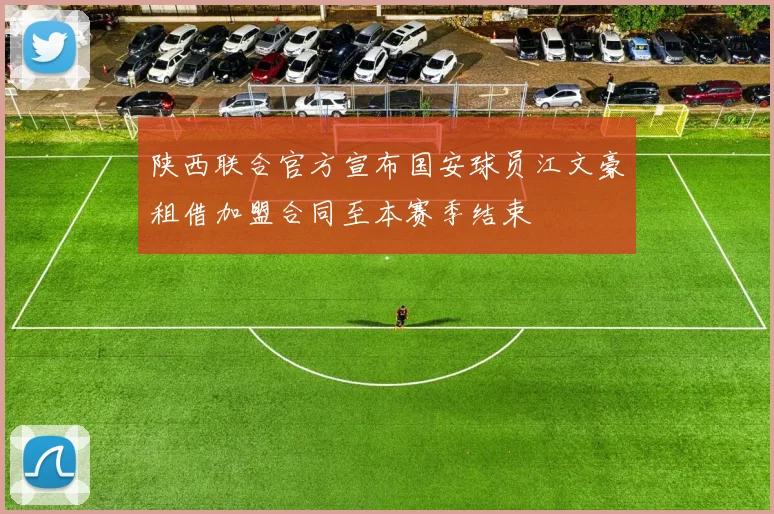 陕西联合官方宣布国安球员江文豪租借加盟合同至本赛季结束
