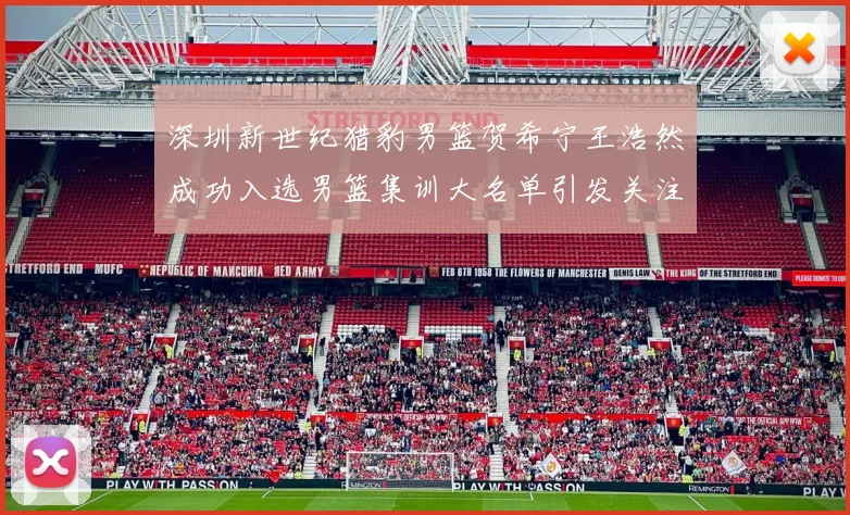 深圳新世纪猎豹男篮贺希宁王浩然成功入选男篮集训大名单引发关注