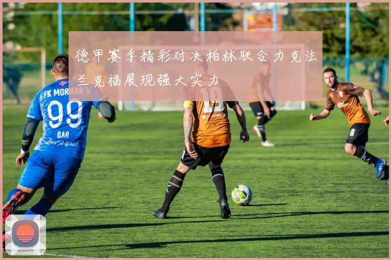 德甲赛季精彩对决柏林联合力克法兰克福展现强大实力